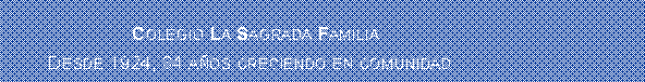 Cuadro de texto:                        Colegio La Sagrada Familia        Desde 1924, 84 aos creciendo en comunidad